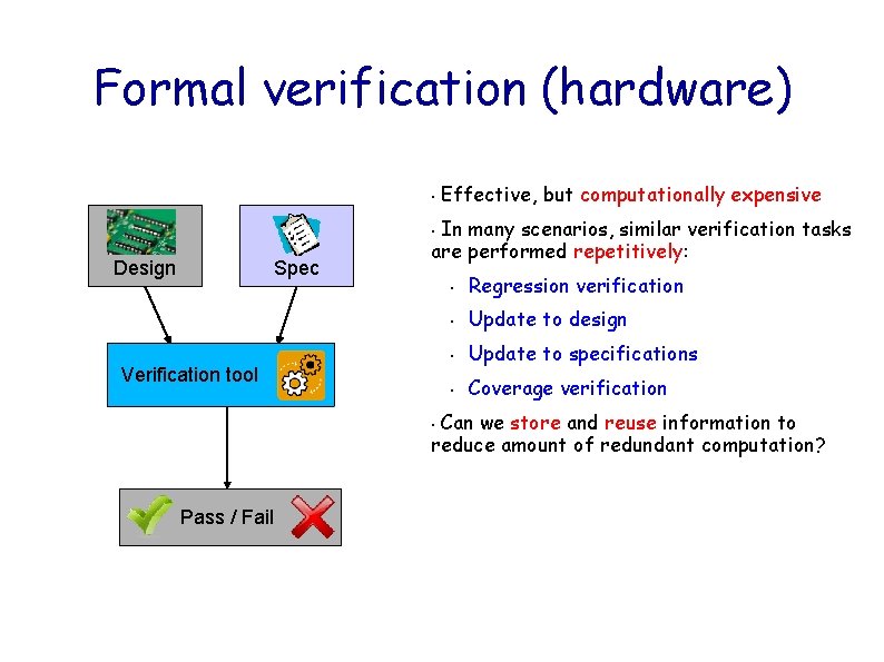 Formal verification (hardware) • Effective, but computationally expensive In many scenarios, similar verification tasks