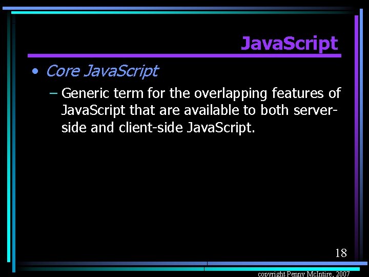 Java. Script • Core Java. Script – Generic term for the overlapping features of