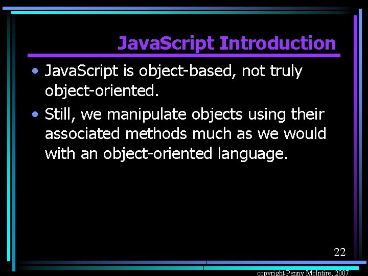 Java. Script Introduction • Java. Script is object-based, not truly object-oriented. • Still, we