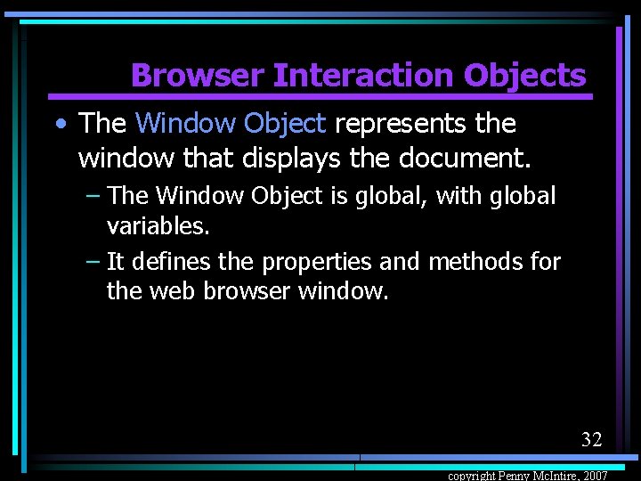 Browser Interaction Objects • The Window Object represents the window that displays the document.