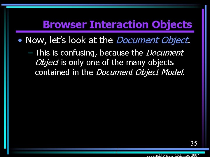 Browser Interaction Objects • Now, let’s look at the Document Object. – This is
