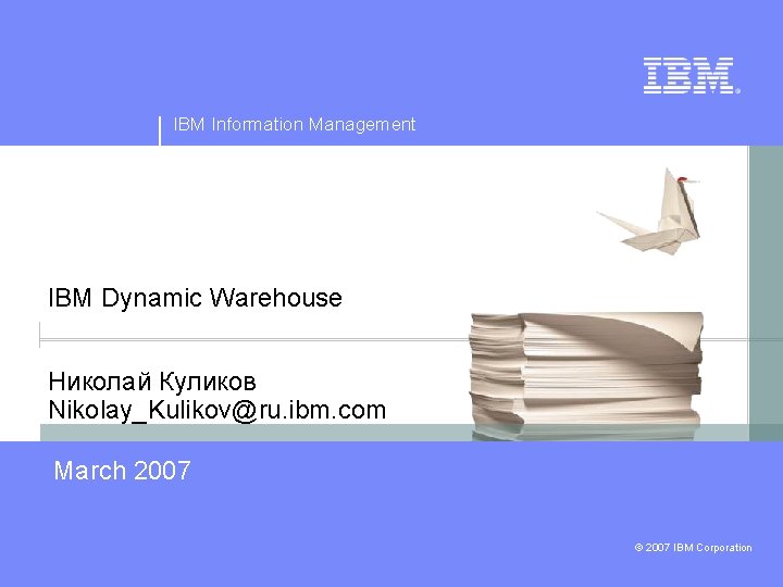 IBM Information Management IBM Dynamic Warehouse Николай Куликов Nikolay_Kulikov@ru. ibm. com March 2007 ©