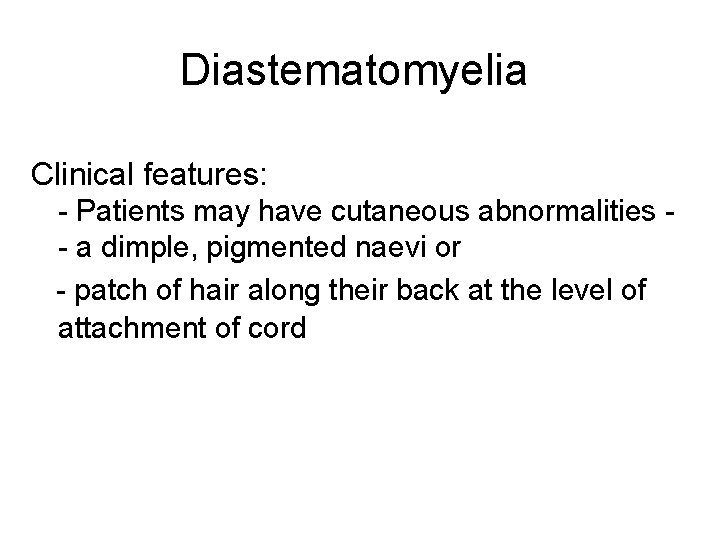 Diastematomyelia Clinical features: - Patients may have cutaneous abnormalities - a dimple, pigmented naevi