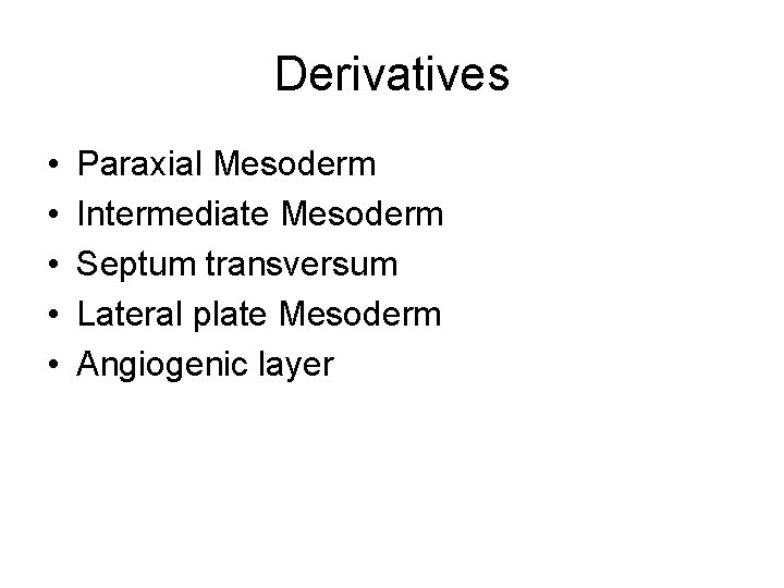 Derivatives • • • Paraxial Mesoderm Intermediate Mesoderm Septum transversum Lateral plate Mesoderm Angiogenic