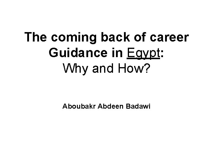 The coming back of career Guidance in Egypt: Why and How? Aboubakr Abdeen Badawi