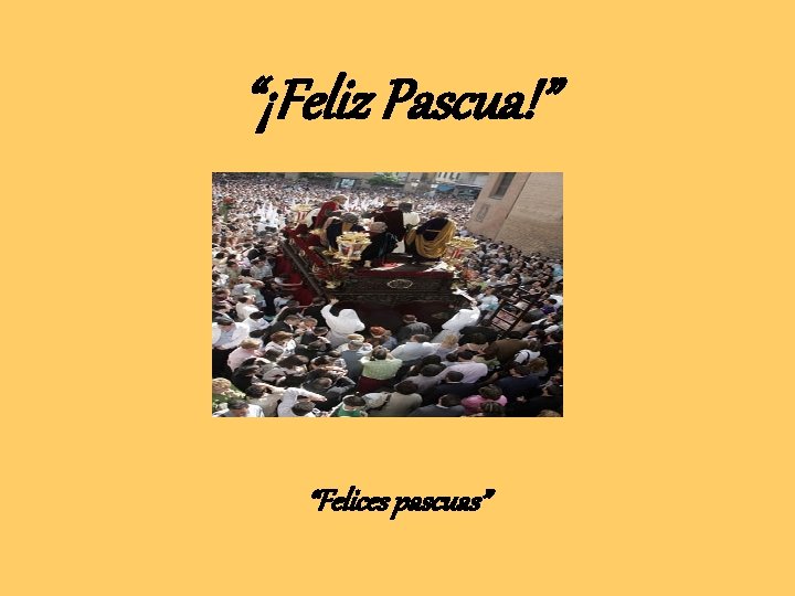 “¡Feliz Pascua!” “Felices pascuas” “¡Feliz Pascua!” “Felices pascuas”