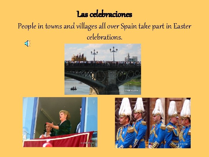 Las celebraciones People in towns and villages all over Spain take part in Easter Las celebraciones People in towns and villages all over Spain take part in Easter