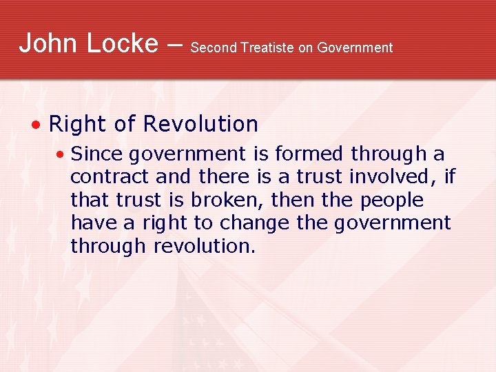 John Locke – Second Treatiste on Government • Right of Revolution • Since government