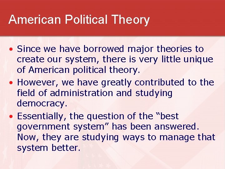 American Political Theory • Since we have borrowed major theories to create our system,