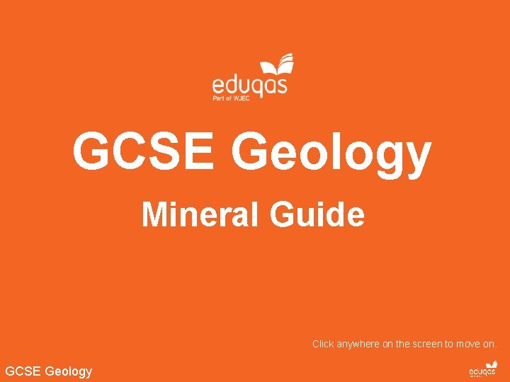 GCSE Geology Mineral Guide Click anywhere on the screen to move on. GCSE Geology