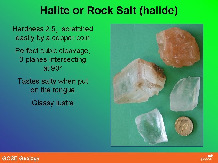 Halite or Rock Salt (halide) Hardness 2. 5, scratched easily by a copper coin