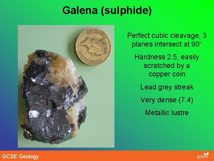 Galena (sulphide) Perfect cubic cleavage, 3 planes intersect at 90° Hardness 2. 5, easily