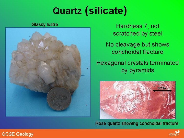 Quartz (silicate) Glassy lustre Hardness 7, not scratched by steel No cleavage but shows