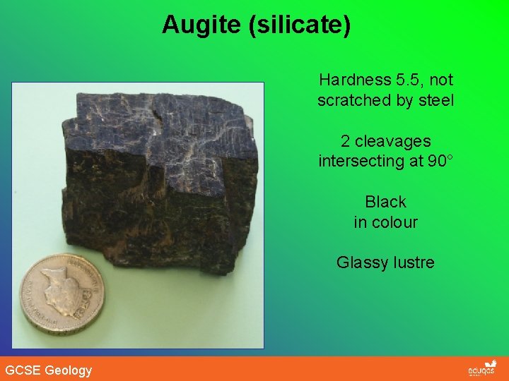 Augite (silicate) Hardness 5. 5, not scratched by steel 2 cleavages intersecting at 90°