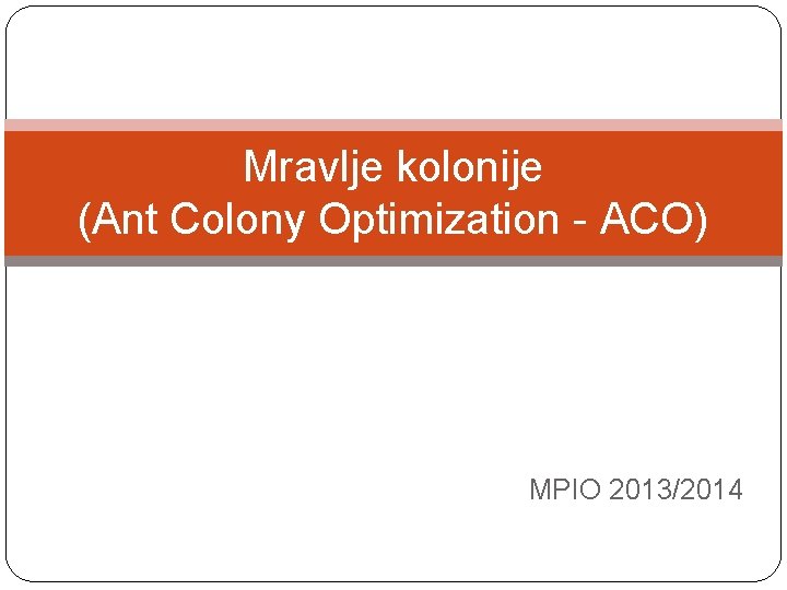 Mravlje kolonije (Ant Colony Optimization - ACO) MPIO 2013/2014 