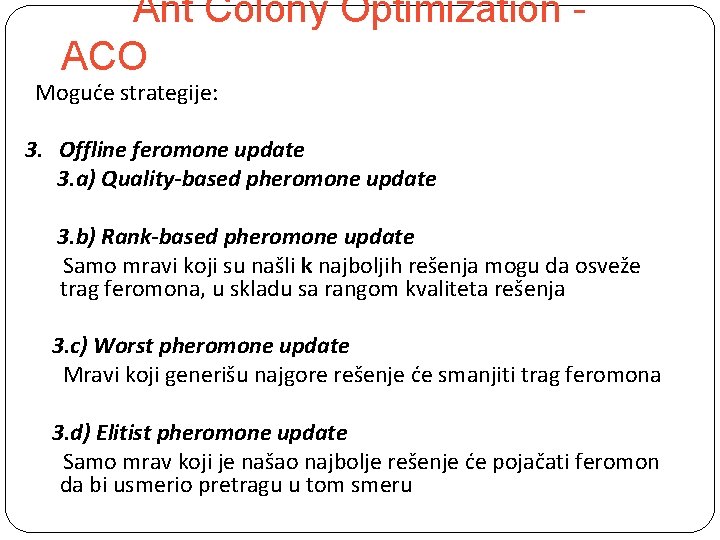 Ant Colony Optimization ACO Moguće strategije: 3. Offline feromone update 3. a) Quality-based pheromone