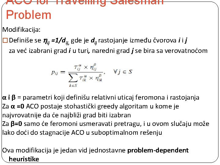 ACO for Travelling Salesman Problem Modifikacija: � Definiše se ij =1/dij, gde je dij