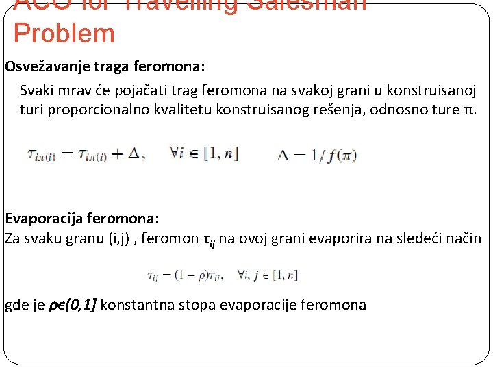 ACO for Travelling Salesman Problem Osvežavanje traga feromona: Svaki mrav će pojačati trag feromona