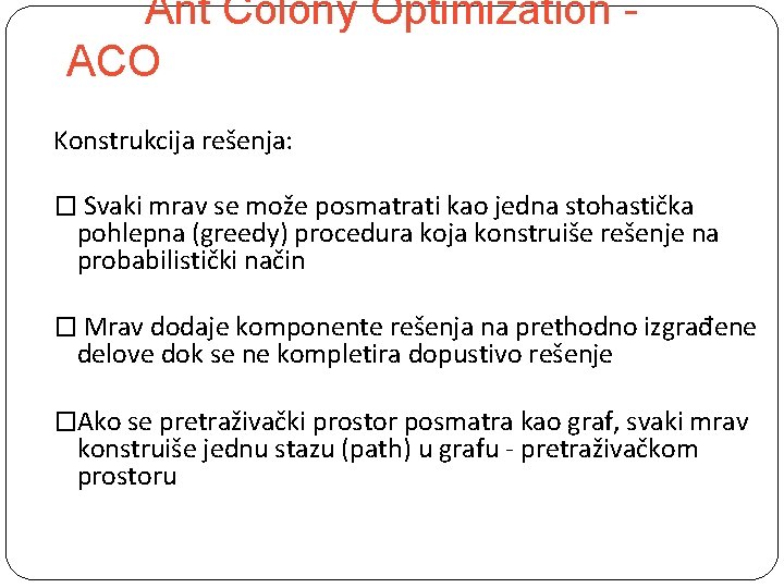 Ant Colony Optimization ACO Konstrukcija rešenja: � Svaki mrav se može posmatrati kao jedna