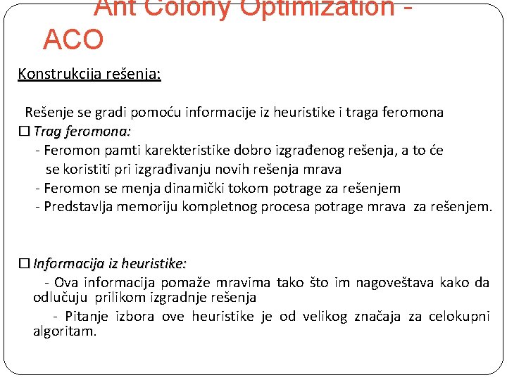 Ant Colony Optimization ACO Konstrukcija rešenja: Rešenje se gradi pomoću informacije iz heuristike i