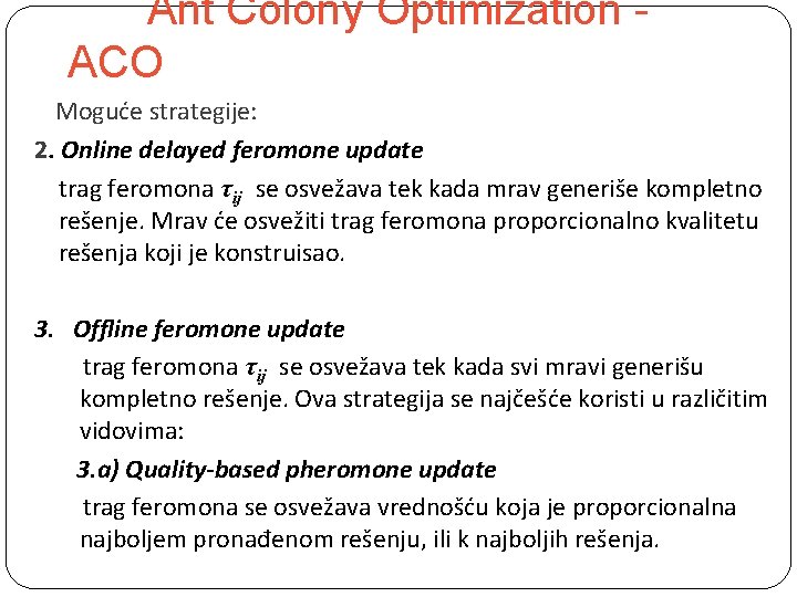 Ant Colony Optimization ACO Moguće strategije: 2. Online delayed feromone update trag feromona τij