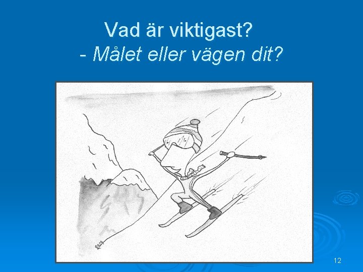 Vad är viktigast? - Målet eller vägen dit? 12 