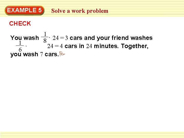 EXAMPLE 5 Solve a work problem CHECK 1 You wash 8 24 = 3 EXAMPLE 5 Solve a work problem CHECK 1 You wash 8 24 = 3
