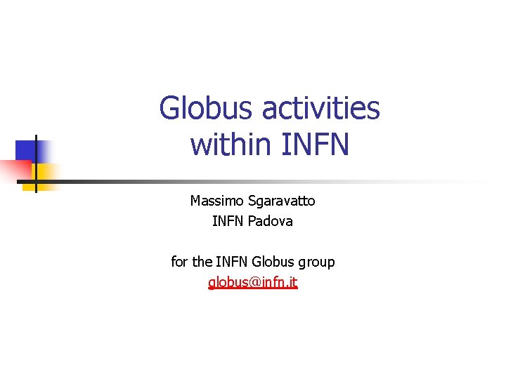 Globus activities within INFN Massimo Sgaravatto INFN Padova for the INFN Globus group globus@infn.