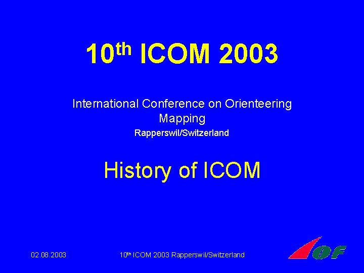 th 10 ICOM 2003 International Conference on Orienteering Mapping Rapperswil/Switzerland History of ICOM 02. th 10 ICOM 2003 International Conference on Orienteering Mapping Rapperswil/Switzerland History of ICOM 02.