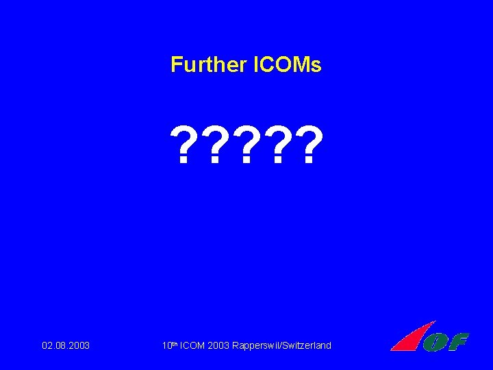 Further ICOMs ? ? ? 02. 08. 2003 10 th ICOM 2003 Rapperswil/Switzerland Further ICOMs ? ? ? 02. 08. 2003 10 th ICOM 2003 Rapperswil/Switzerland