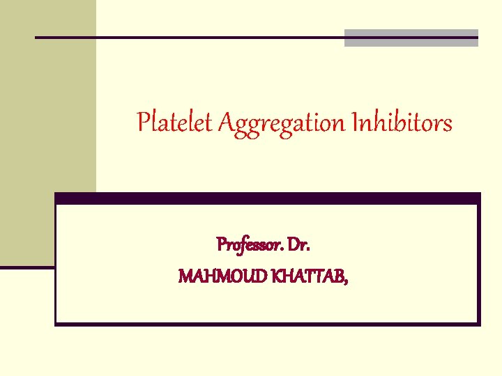 Platelet Aggregation Inhibitors Professor. Dr. MAHMOUD KHATTAB, 