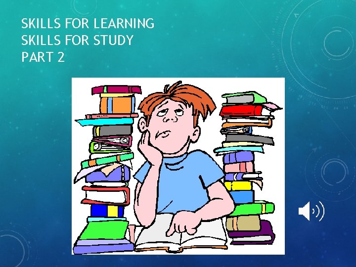 SKILLS FOR LEARNING SKILLS FOR STUDY PART 2 