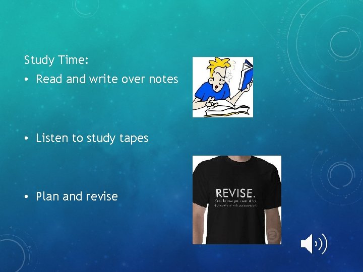 Study Time: • Read and write over notes • Listen to study tapes •