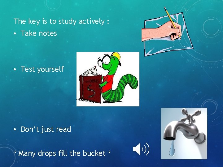 The key is to study actively : • Take notes • Test yourself •