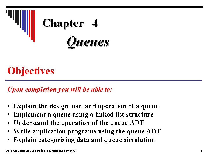 Chapter 4 Queues Objectives Upon completion you will be able to: • • •