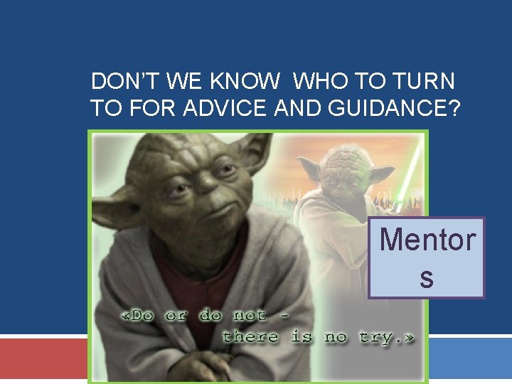DON’T WE KNOW WHO TO TURN TO FOR ADVICE AND GUIDANCE? Mentor s DON’T WE KNOW WHO TO TURN TO FOR ADVICE AND GUIDANCE? Mentor s
