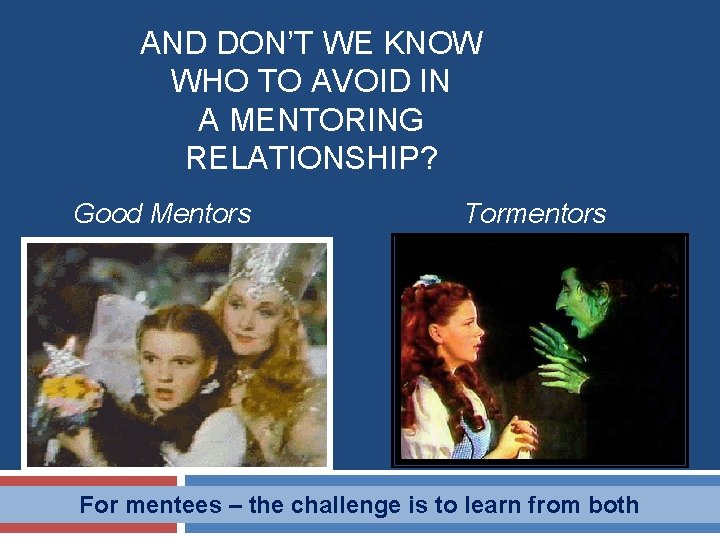 AND DON’T WE KNOW WHO TO AVOID IN A MENTORING RELATIONSHIP? Good Mentors Tormentors AND DON’T WE KNOW WHO TO AVOID IN A MENTORING RELATIONSHIP? Good Mentors Tormentors