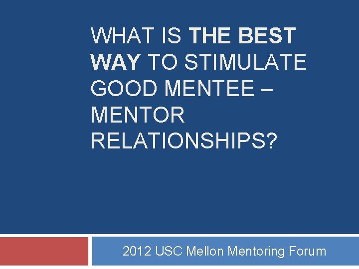 WHAT IS THE BEST WAY TO STIMULATE GOOD MENTEE – MENTOR RELATIONSHIPS? 2012 USC WHAT IS THE BEST WAY TO STIMULATE GOOD MENTEE – MENTOR RELATIONSHIPS? 2012 USC