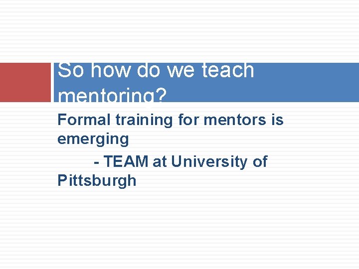 So how do we teach mentoring? Formal training for mentors is emerging - TEAM So how do we teach mentoring? Formal training for mentors is emerging - TEAM