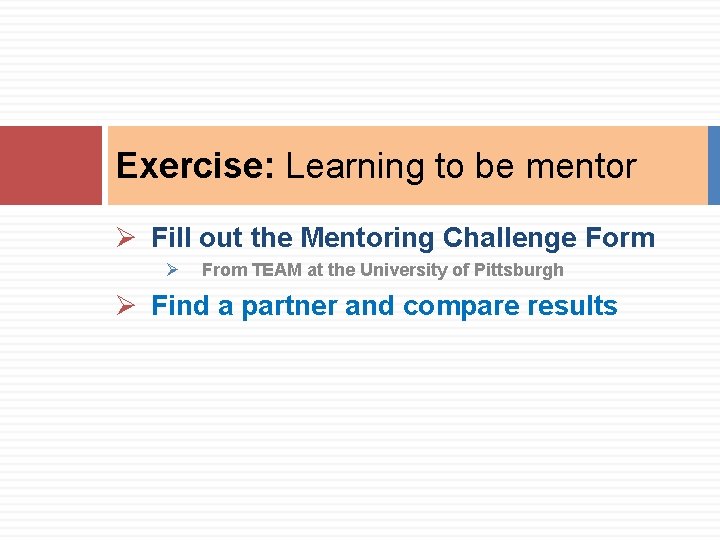 Exercise: Learning to be mentor Ø Fill out the Mentoring Challenge Form Ø From Exercise: Learning to be mentor Ø Fill out the Mentoring Challenge Form Ø From