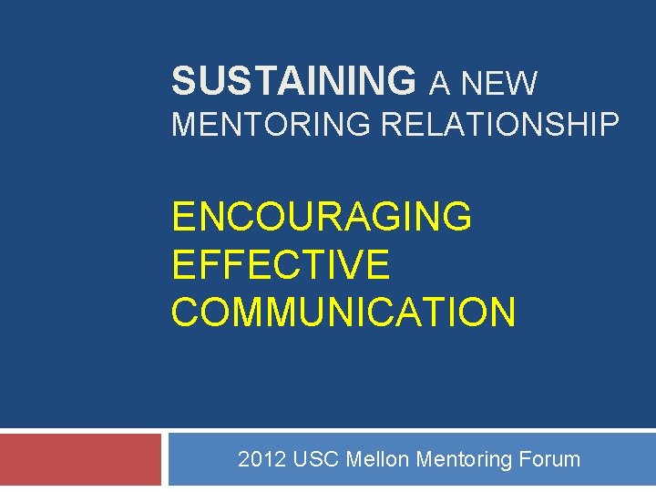 SUSTAINING A NEW MENTORING RELATIONSHIP ENCOURAGING EFFECTIVE COMMUNICATION 2012 USC Mellon Mentoring Forum SUSTAINING A NEW MENTORING RELATIONSHIP ENCOURAGING EFFECTIVE COMMUNICATION 2012 USC Mellon Mentoring Forum