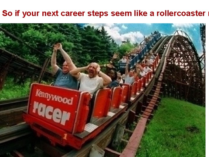 So if your next career steps seem like a rollercoaster r So if your next career steps seem like a rollercoaster r