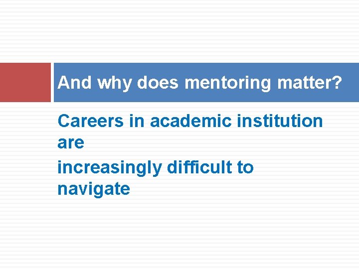 And why does mentoring matter? Careers in academic institution are increasingly difficult to navigate And why does mentoring matter? Careers in academic institution are increasingly difficult to navigate