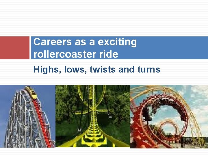 Careers as a exciting rollercoaster ride Highs, lows, twists and turns Careers as a exciting rollercoaster ride Highs, lows, twists and turns