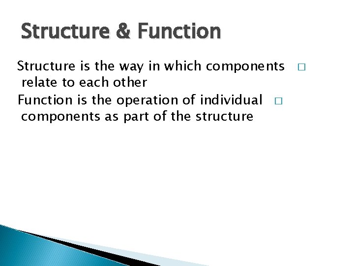 Structure & Function Structure is the way in which components relate to each other