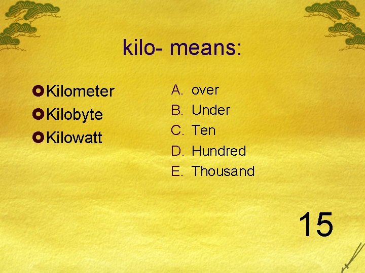 kilo- means: £Kilometer £Kilobyte £Kilowatt A. B. C. D. E. over Under Ten Hundred