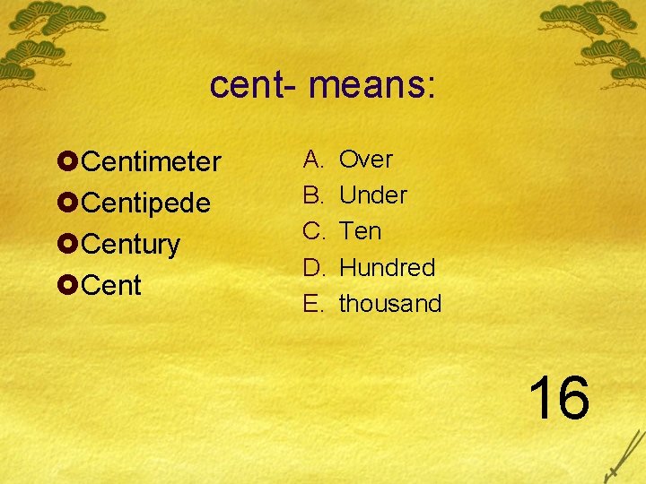 cent- means: £Centimeter £Centipede £Century £Cent A. B. C. D. E. Over Under Ten