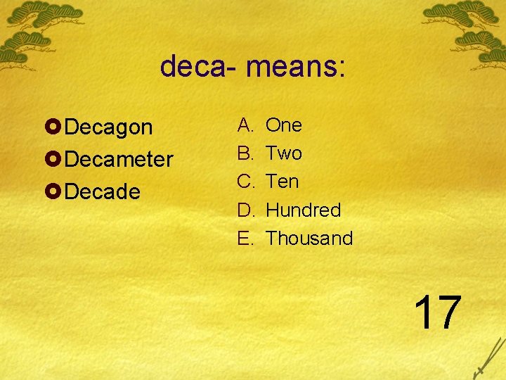 deca- means: £Decagon £Decameter £Decade A. B. C. D. E. One Two Ten Hundred