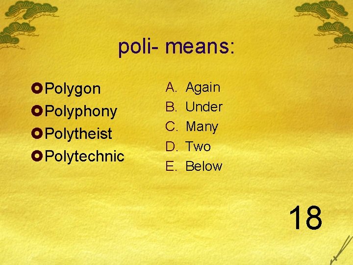 poli- means: £Polygon £Polyphony £Polytheist £Polytechnic A. B. C. D. E. Again Under Many