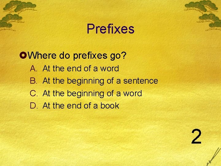 Prefixes £Where do prefixes go? A. B. C. D. At the end of a